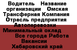 Водитель › Название организации ­ Омская Трансферная Компания › Отрасль предприятия ­ Автоперевозки › Минимальный оклад ­ 23 000 - Все города Работа » Вакансии   . Хабаровский край,Хабаровск г.